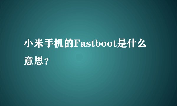 小米手机的Fastboot是什么意思？