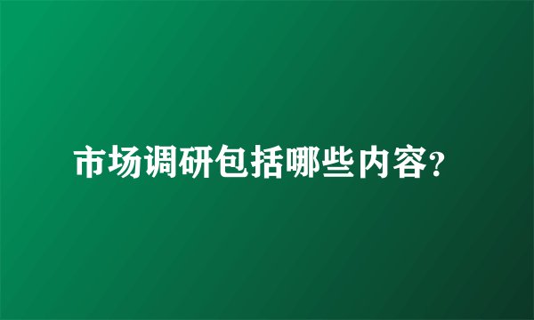 市场调研包括哪些内容？