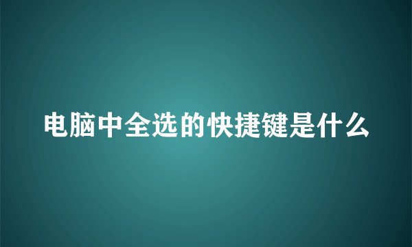 电脑中全选的快捷键是什么