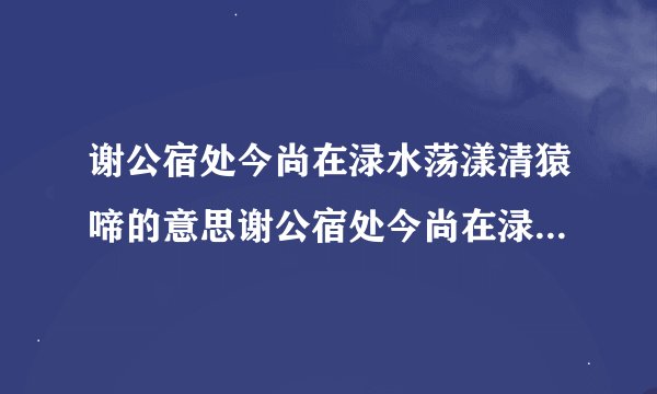 谢公宿处今尚在渌水荡漾清猿啼的意思谢公宿处今尚在渌水荡漾清猿啼意思