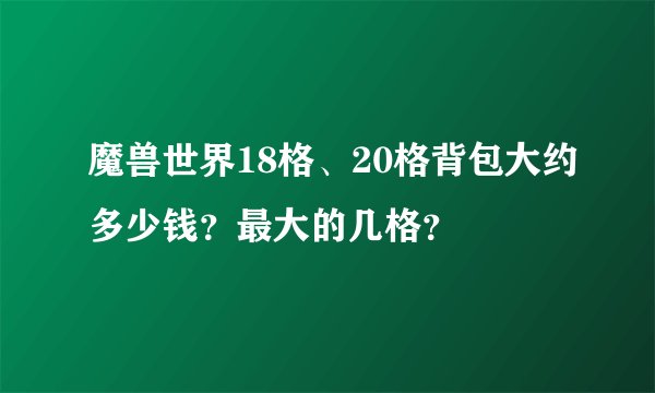 魔兽世界18格、20格背包大约多少钱？最大的几格？