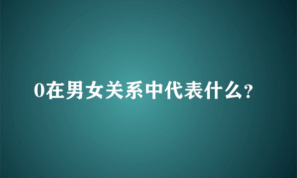 0在男女关系中代表什么？