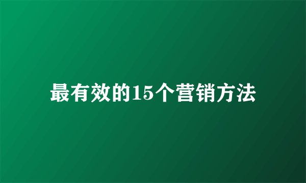 最有效的15个营销方法