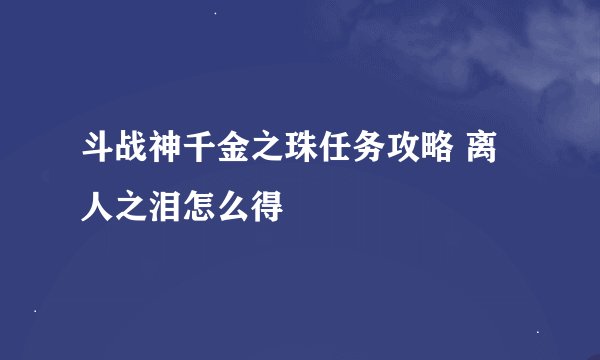 斗战神千金之珠任务攻略 离人之泪怎么得