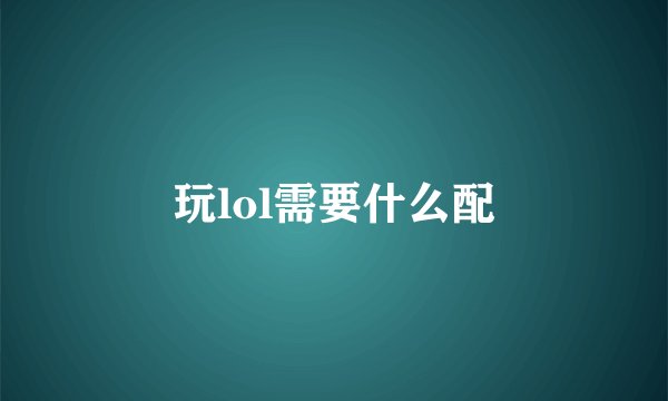 玩lol需要什么配