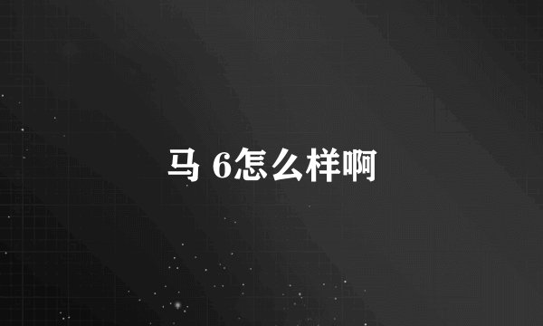 马 6怎么样啊
