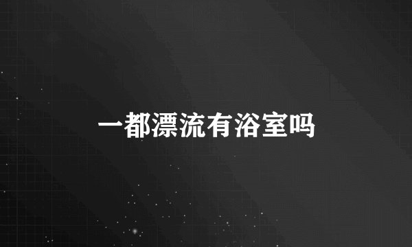 一都漂流有浴室吗