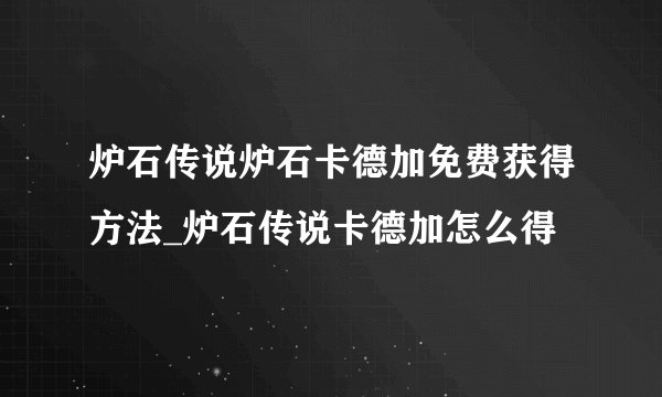 炉石传说炉石卡德加免费获得方法_炉石传说卡德加怎么得