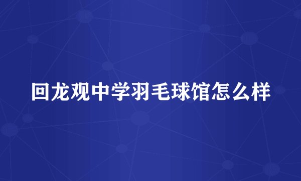回龙观中学羽毛球馆怎么样