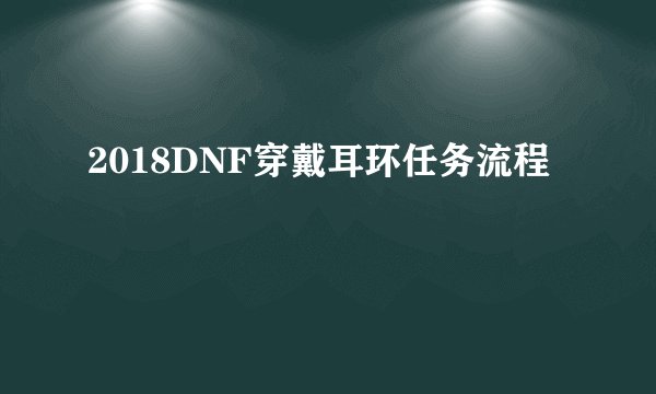 2018DNF穿戴耳环任务流程