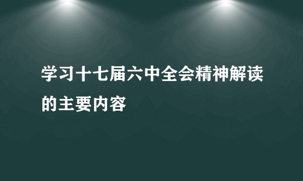 学习十七届六中全会精神解读的主要内容