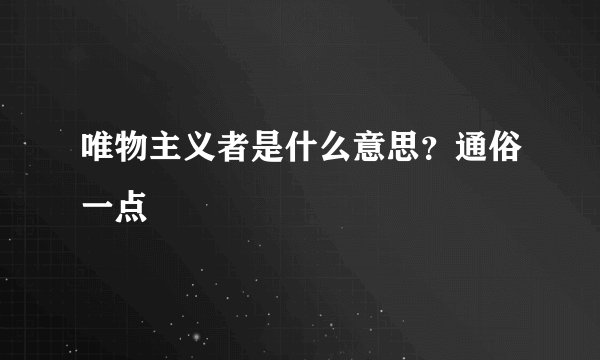 唯物主义者是什么意思？通俗一点