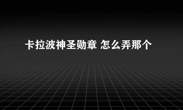 卡拉波神圣勋章 怎么弄那个