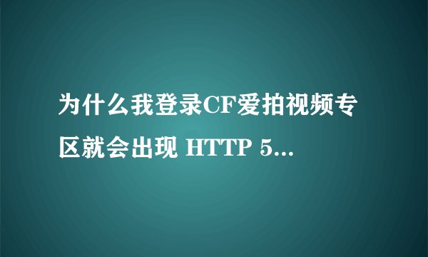 为什么我登录CF爱拍视频专区就会出现 HTTP 504 错误 知道的教下怎样解决谢谢了，大神帮忙啊