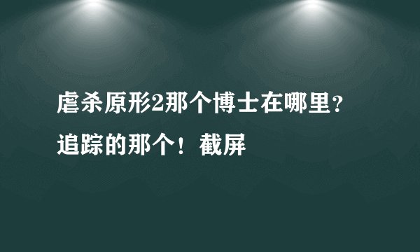 虐杀原形2那个博士在哪里？追踪的那个！截屏