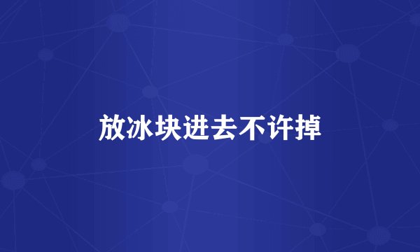 放冰块进去不许掉