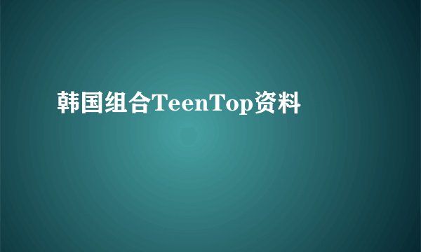 韩国组合TeenTop资料