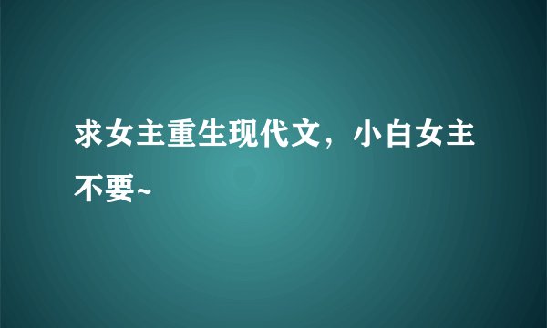 求女主重生现代文，小白女主不要~