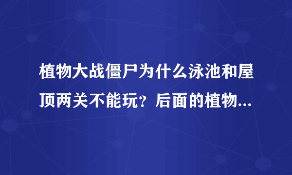 植物大战僵尸为什么泳池和屋顶两关不能玩？后面的植物卡片不能开启？