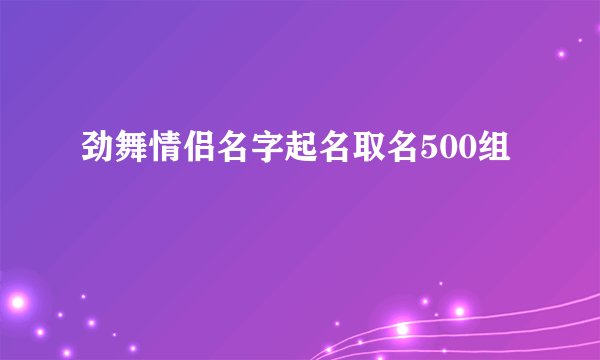 劲舞情侣名字起名取名500组