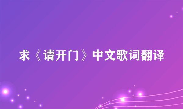 求《请开门》中文歌词翻译