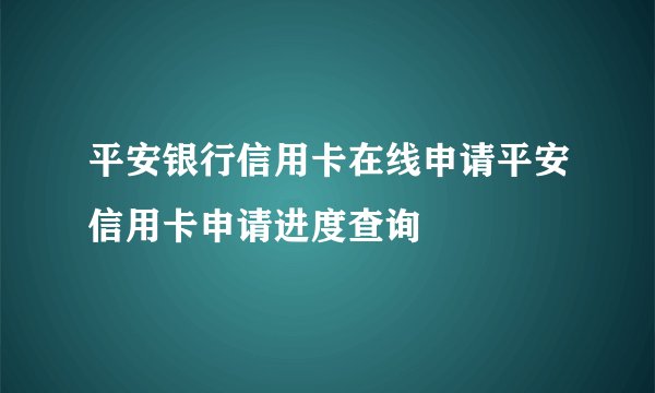 平安银行信用卡在线申请平安信用卡申请进度查询