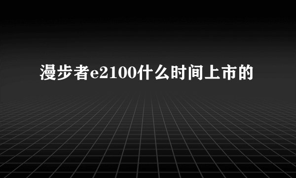 漫步者e2100什么时间上市的
