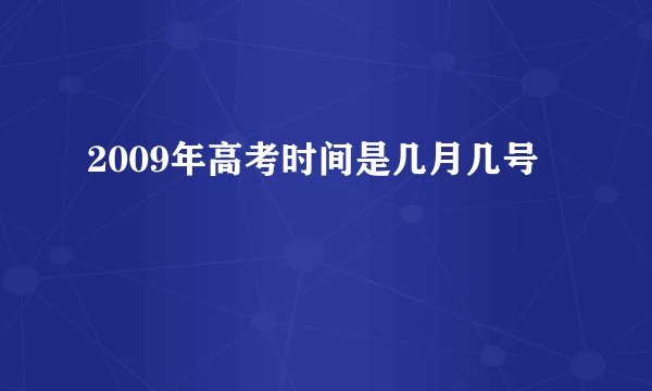 2009年高考时间是几月几号