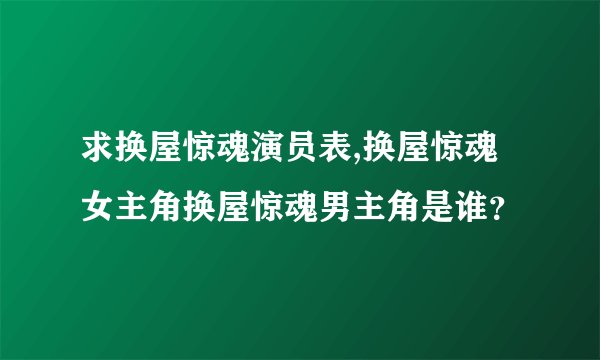 求换屋惊魂演员表,换屋惊魂女主角换屋惊魂男主角是谁？