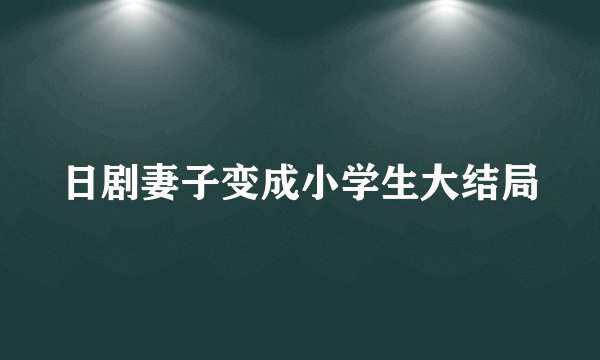 日剧妻子变成小学生大结局