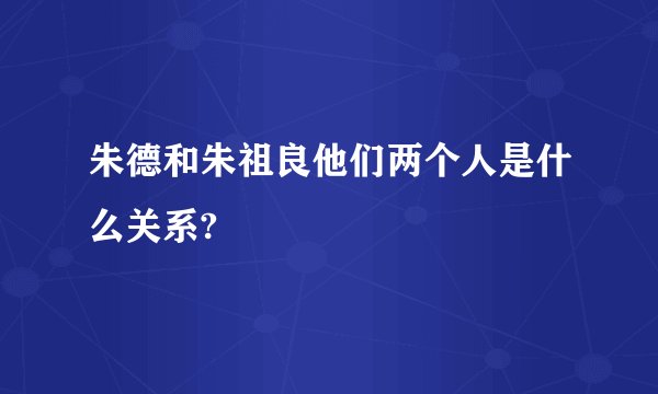 朱德和朱祖良他们两个人是什么关系?