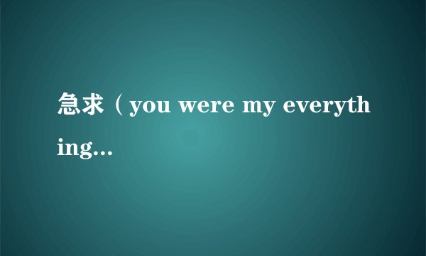 急求（you were my everything ）歌词谢了！（＊＾_＾＊）