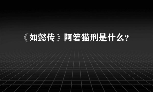 《如懿传》阿箬猫刑是什么？