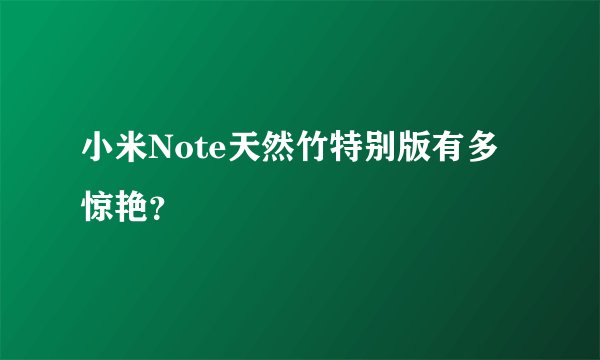 小米Note天然竹特别版有多惊艳？
