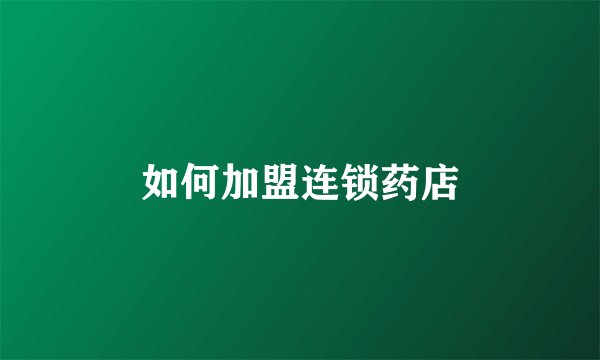 如何加盟连锁药店