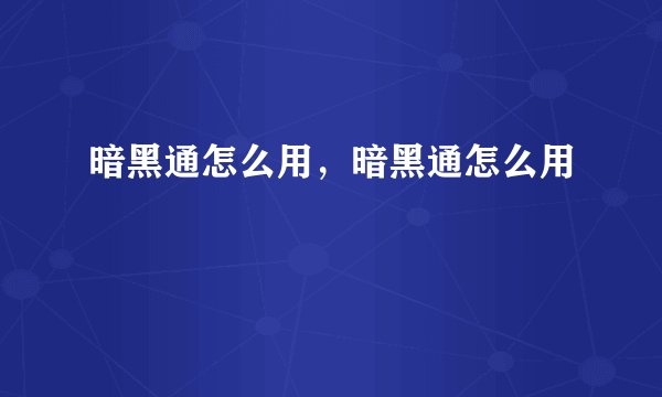 暗黑通怎么用，暗黑通怎么用