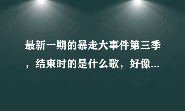 最新一期的暴走大事件第三季，结束时的是什么歌，好像是粤语的。