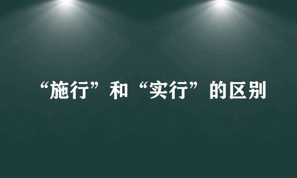 “施行”和“实行”的区别