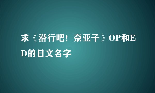 求《潜行吧！奈亚子》OP和ED的日文名字
