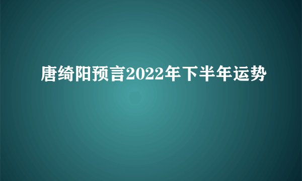 唐绮阳预言2022年下半年运势