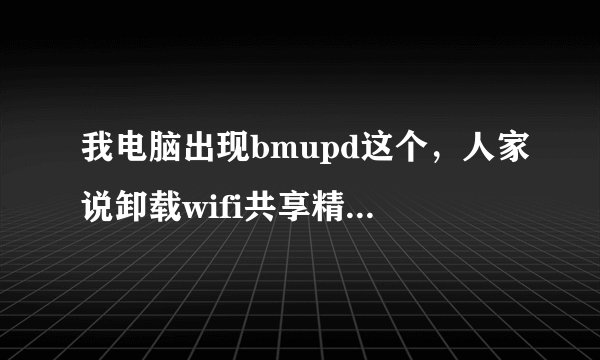 我电脑出现bmupd这个，人家说卸载wifi共享精灵就好了，但是我还想用这个软件怎么办呢？