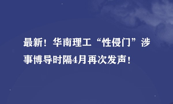 最新！华南理工“性侵门”涉事博导时隔4月再次发声！