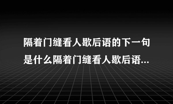 隔着门缝看人歇后语的下一句是什么隔着门缝看人歇后语后面是什么