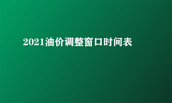 2021油价调整窗口时间表