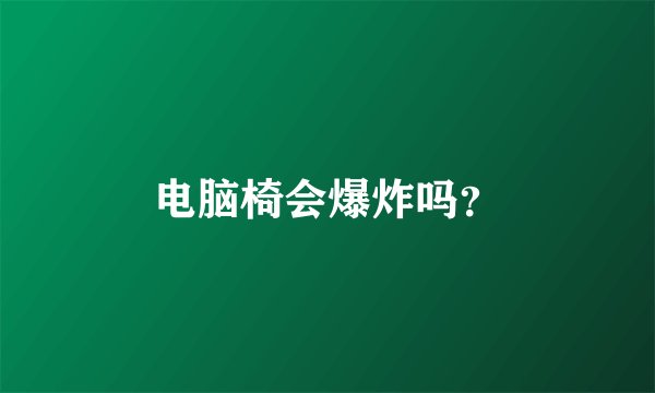 电脑椅会爆炸吗？
