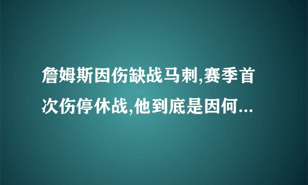 詹姆斯因伤缺战马刺,赛季首次伤停休战,他到底是因何受伤的?