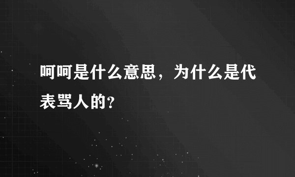 呵呵是什么意思，为什么是代表骂人的？