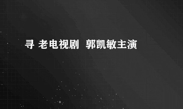 寻 老电视剧  郭凯敏主演