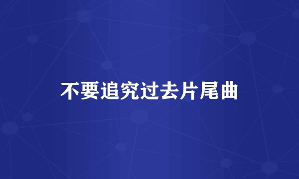 不要追究过去片尾曲