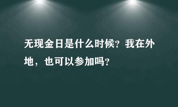 无现金日是什么时候？我在外地，也可以参加吗？